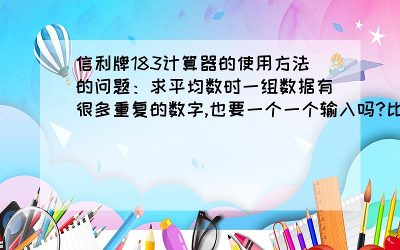 信利牌183计算器的使用方法的问题：求平均数时一组数据有很多重复的数字,也要一个一个输入吗?比如：有没有简便的操作可以直接把6个5一次输入,而不是一个5一个5的连续输入六次?