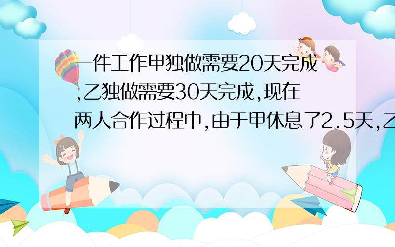 一件工作甲独做需要20天完成,乙独做需要30天完成,现在两人合作过程中,由于甲休息了2.5天,乙休息了若干天,这样比预计之日推迟2天完工,问乙休息了几天?