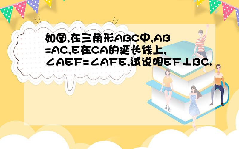 如图,在三角形ABC中,AB=AC,E在CA的延长线上,∠AEF=∠AFE,试说明EF⊥BC.