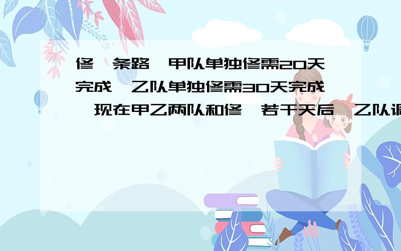 修一条路,甲队单独修需20天完成,乙队单独修需30天完成,现在甲乙两队和修,若干天后,乙队调出另有任务,修完这条路共用了18天.求乙队修了几天?