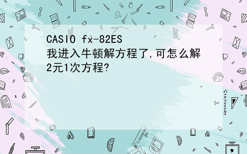 CASIO fx-82ES 我进入牛顿解方程了,可怎么解2元1次方程?