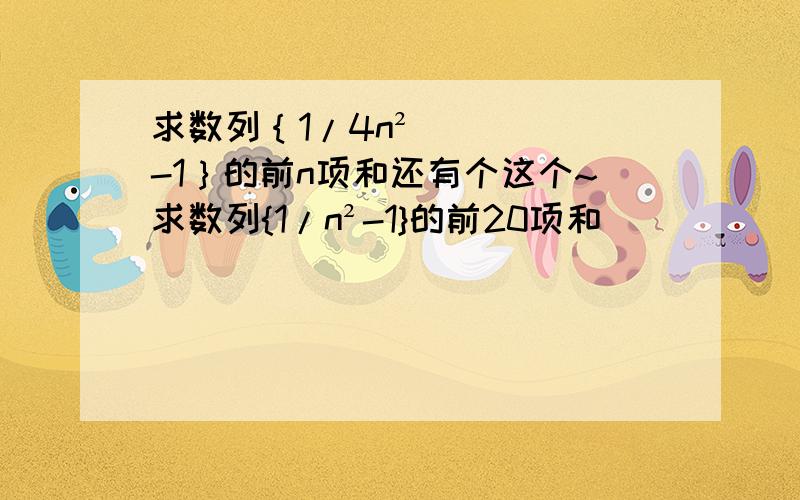 求数列｛1/4n²-1｝的前n项和还有个这个~求数列{1/n²-1}的前20项和