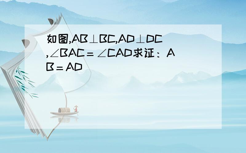 如图,AB⊥BC,AD⊥DC,∠BAC＝∠CAD求证：AB＝AD