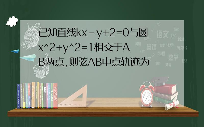 已知直线kx-y+2=0与圆x^2+y^2=1相交于A B两点,则弦AB中点轨迹为