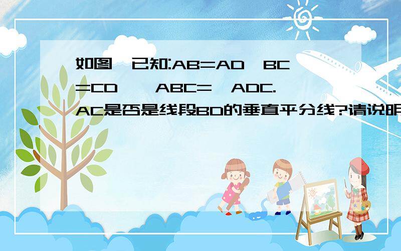 如图,已知:AB=AD,BC=CD,∠ABC=∠ADC.AC是否是线段BD的垂直平分线?请说明理由.