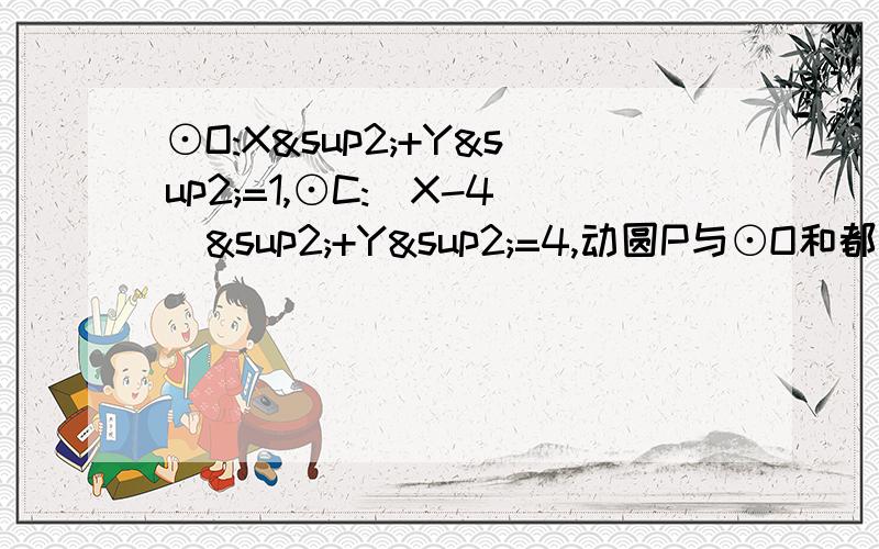 ⊙O:X²+Y²=1,⊙C:(X-4)²+Y²=4,动圆P与⊙O和都外切,动圆圆心P的轨迹方程为