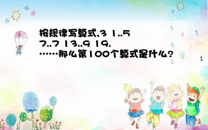 按规律写算式,3 1..5 7..7 13..9 19.……那么第100个算式是什么?