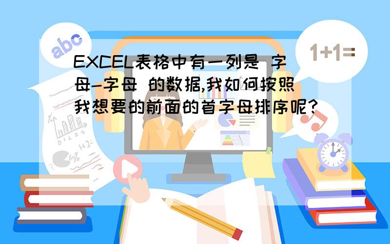 EXCEL表格中有一列是 字母-字母 的数据,我如何按照我想要的前面的首字母排序呢?