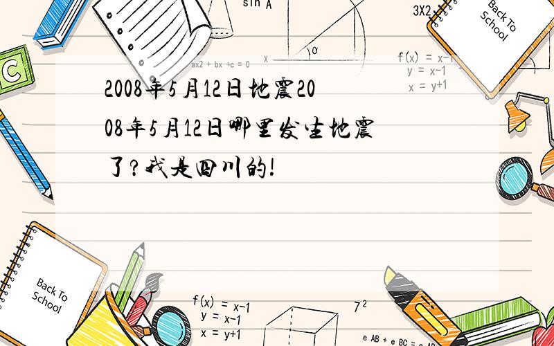 2008年5月12日地震2008年5月12日哪里发生地震了?我是四川的!