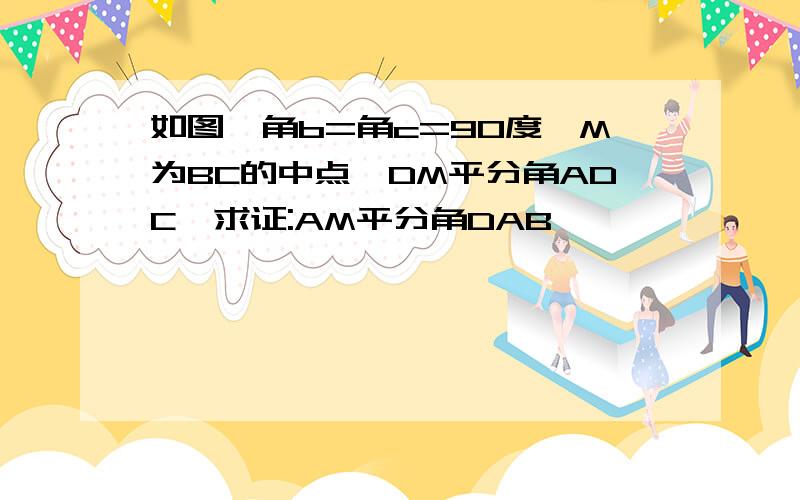 如图,角b=角c=90度,M为BC的中点,DM平分角ADC,求证:AM平分角DAB