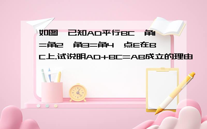 如图,已知AD平行BC,角1=角2,角3=角4,点E在BC上.试说明AD+BC=AB成立的理由