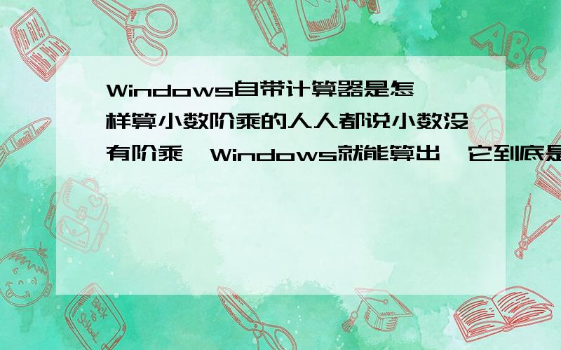 Windows自带计算器是怎样算小数阶乘的人人都说小数没有阶乘,Windows就能算出,它到底是怎么算的,还是微软公司的设计问题?