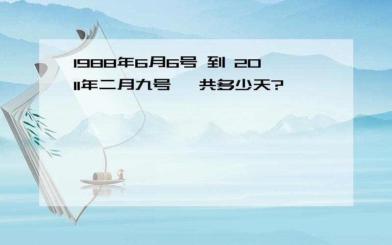 1988年6月6号 到 2011年二月九号 一共多少天?