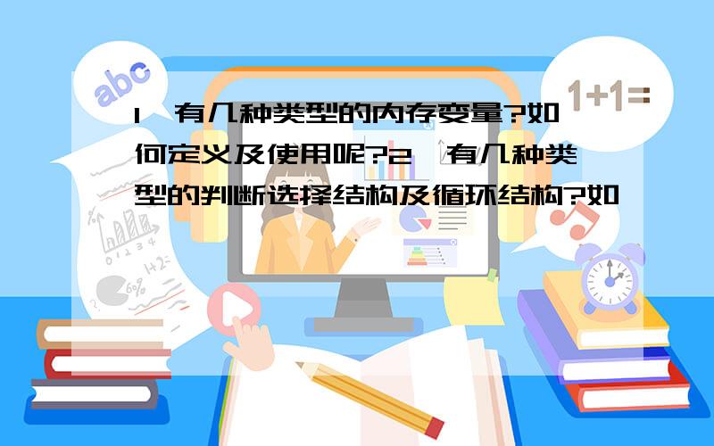 1,有几种类型的内存变量?如何定义及使用呢?2,有几种类型的判断选择结构及循环结构?如