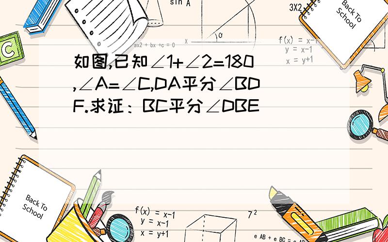 如图,已知∠1+∠2=180,∠A=∠C,DA平分∠BDF.求证：BC平分∠DBE