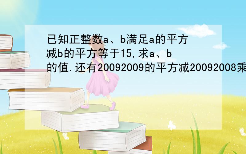 已知正整数a、b满足a的平方减b的平方等于15,求a、b的值.还有20092009的平方减20092008乘20092010.A、B两种商品售价都是a元,由于市场原因,A商品先提价m%,后再提价-n%进行销售,销了100件；B商品先降价