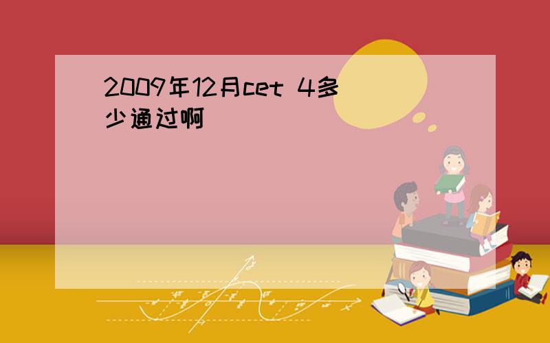 2009年12月cet 4多少通过啊