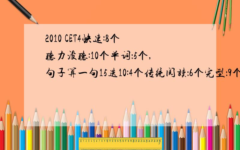 2010 CET4快速:8个听力没听:10个单词：5个,句子算一句15选10:4个传统阅读：6个完型：9个翻译：2个作文算60吧~15选10就是选词填空吧？