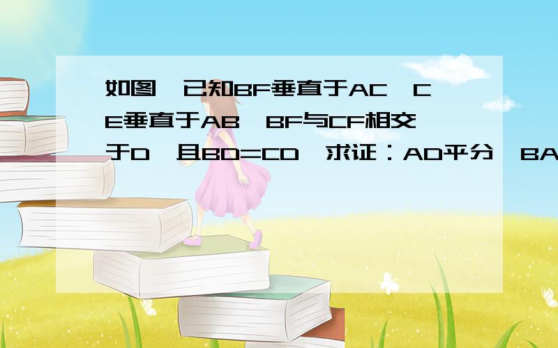 如图,已知BF垂直于AC,CE垂直于AB,BF与CF相交于D,且BD=CD,求证：AD平分∠BAC.