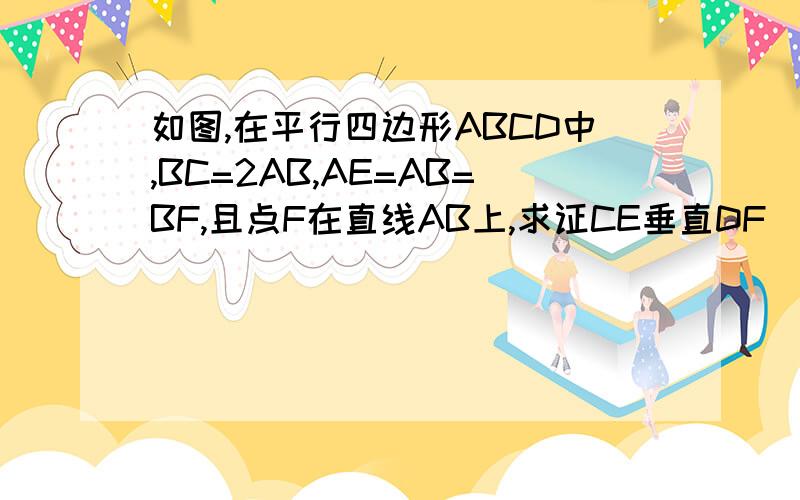 如图,在平行四边形ABCD中,BC=2AB,AE=AB=BF,且点F在直线AB上,求证CE垂直DF