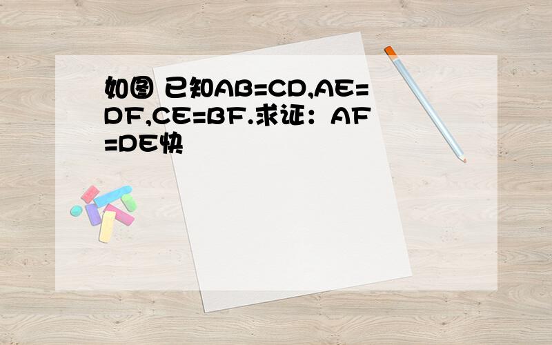 如图 已知AB=CD,AE=DF,CE=BF.求证：AF=DE快