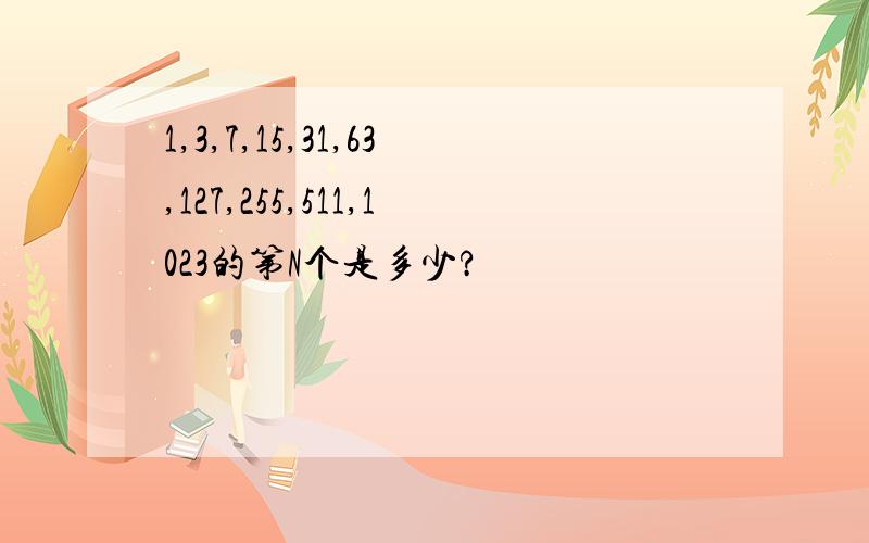 1,3,7,15,31,63,127,255,511,1023的第N个是多少?