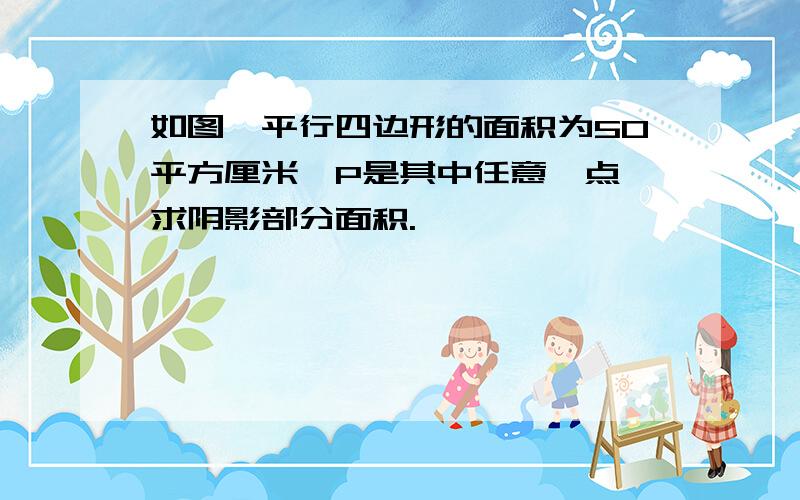 如图,平行四边形的面积为50平方厘米,P是其中任意一点,求阴影部分面积.