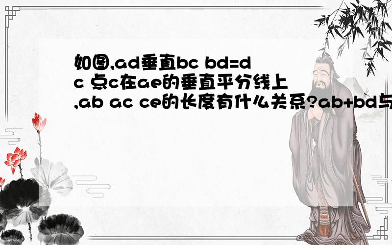 如图,ad垂直bc bd=dc 点c在ae的垂直平分线上,ab ac ce的长度有什么关系?ab+bd与de1.如图,AD垂直BC BD=DC 点C在AE的垂直平分线上,AB AC CE的长度有什么关系?AB+BD与DE有什么关系?
