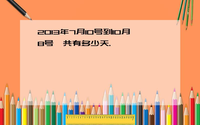 2013年7月10号到10月8号一共有多少天.