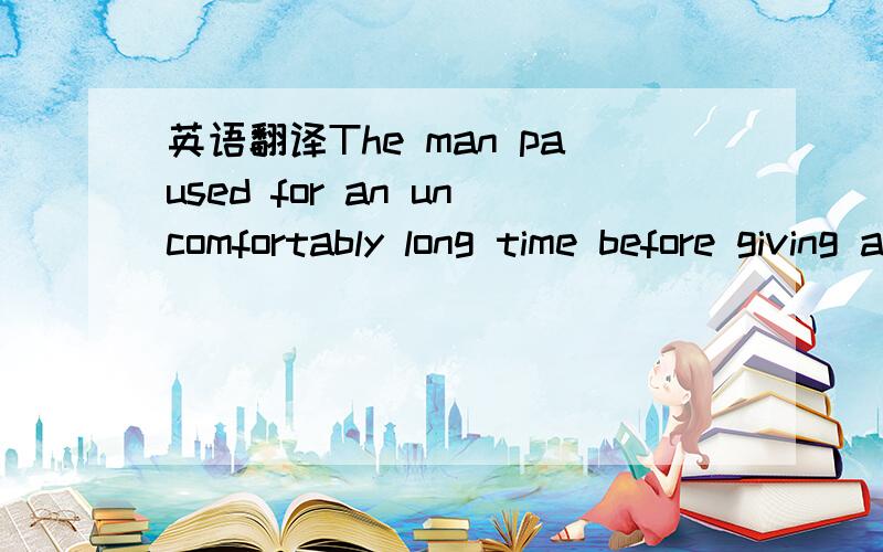 英语翻译The man paused for an uncomfortably long time before giving an answer.(那人感觉很不安,停顿了很长时间才回答)我不明白uncomfortably在这句话的成份是什么,为什么不能翻译为“那人停顿了很长时间才