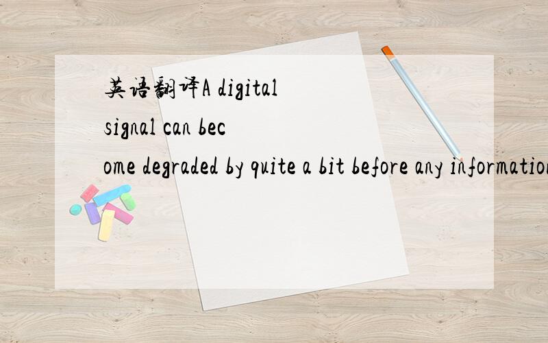 英语翻译A digital signal can become degraded by quite a bit before any information is lost.求翻译 还有degraded在这里是形容词还是动词?by在这里该如何翻译 用的是什么语法?
