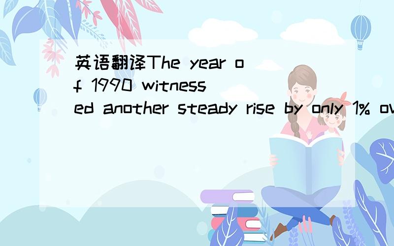 英语翻译The year of 1990 witnessed another steady rise by only 1% over the previous year but followed by another giant climb in the next decade,namely,from 22% to 24%.1.by only 1% 这里为什么用by做介词?2.followed by another 是不是固