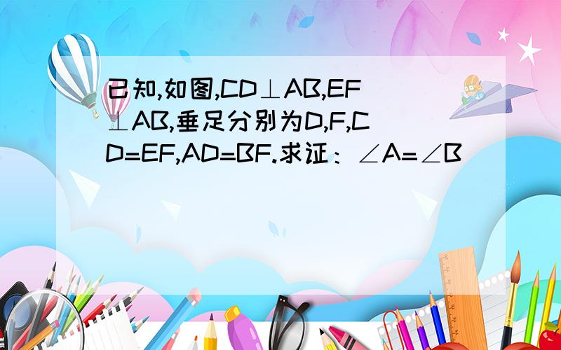 已知,如图,CD⊥AB,EF⊥AB,垂足分别为D,F,CD=EF,AD=BF.求证：∠A=∠B