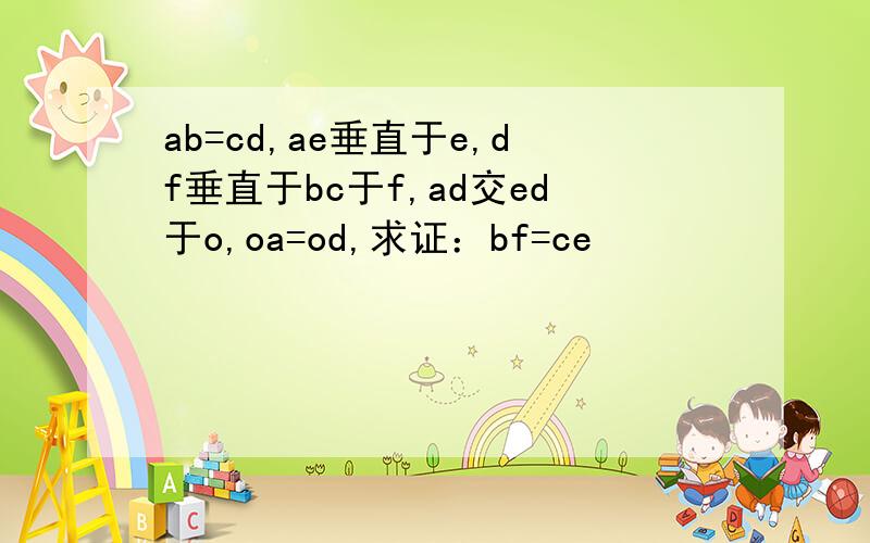 ab=cd,ae垂直于e,df垂直于bc于f,ad交ed于o,oa=od,求证：bf=ce