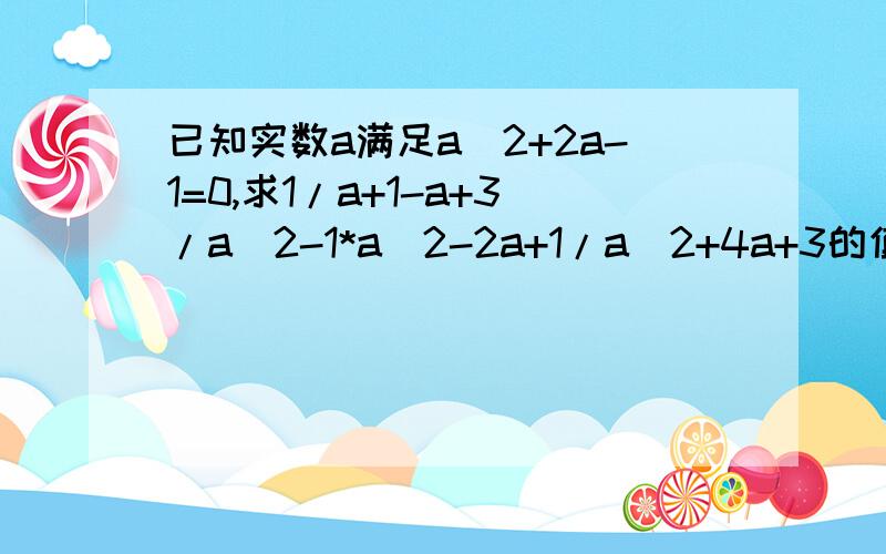 已知实数a满足a^2+2a-1=0,求1/a+1-a+3/a^2-1*a^2-2a+1/a^2+4a+3的值【初一分式分解题,