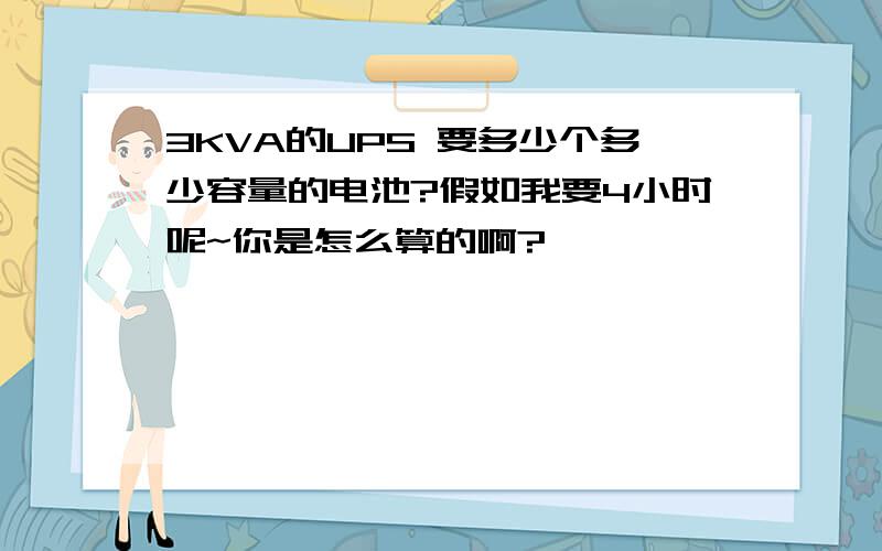 3KVA的UPS 要多少个多少容量的电池?假如我要4小时呢~你是怎么算的啊?