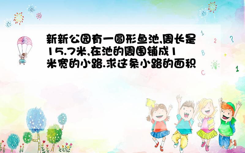 新新公园有一圆形鱼池,周长是15.7米,在池的周围铺成1米宽的小路.求这条小路的面积