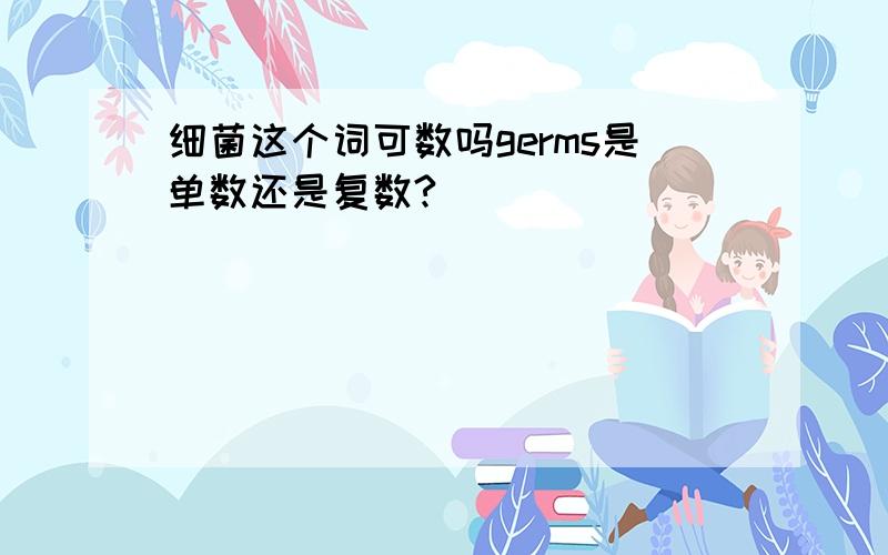 细菌这个词可数吗germs是单数还是复数?