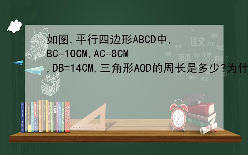 如图,平行四边形ABCD中,BC=10CM,AC=8CM,DB=14CM,三角形AOD的周长是多少?为什么?三角形ABC与三角形DB的周长哪个长?长多少?