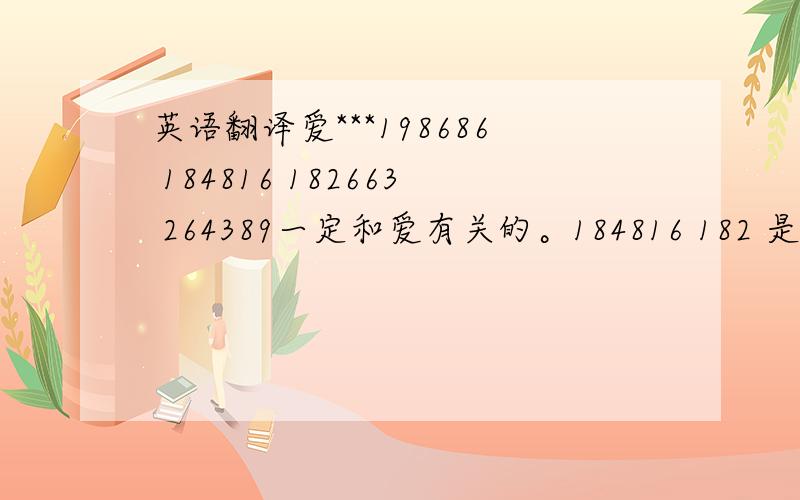 英语翻译爱***198686 184816 182663 264389一定和爱有关的。184816 182 是什么数字语言