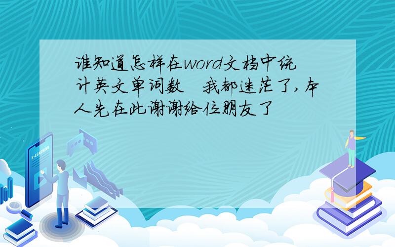 谁知道怎样在word文档中统计英文单词数　我都迷茫了,本人先在此谢谢给位朋友了