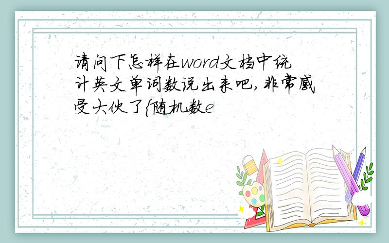 请问下怎样在word文档中统计英文单词数说出来吧,非常感受大伙了{随机数e