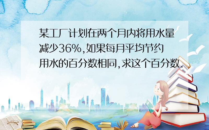 某工厂计划在两个月内将用水量减少36%,如果每月平均节约用水的百分数相同,求这个百分数.