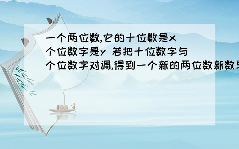 一个两位数,它的十位数是x 个位数字是y 若把十位数字与个位数字对调,得到一个新的两位数新数与原数的和与差 并回答 这个和能被 11整除吗 差呢