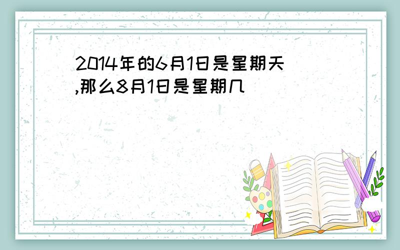 2014年的6月1日是星期天,那么8月1日是星期几