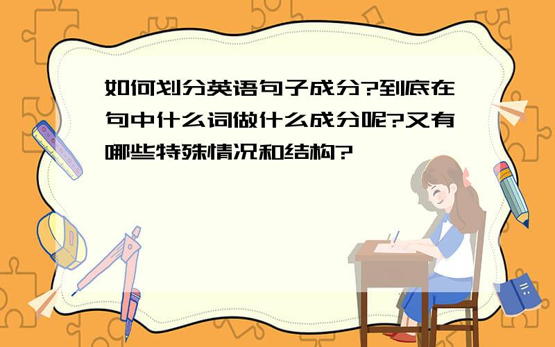 如何划分英语句子成分?到底在句中什么词做什么成分呢?又有哪些特殊情况和结构?