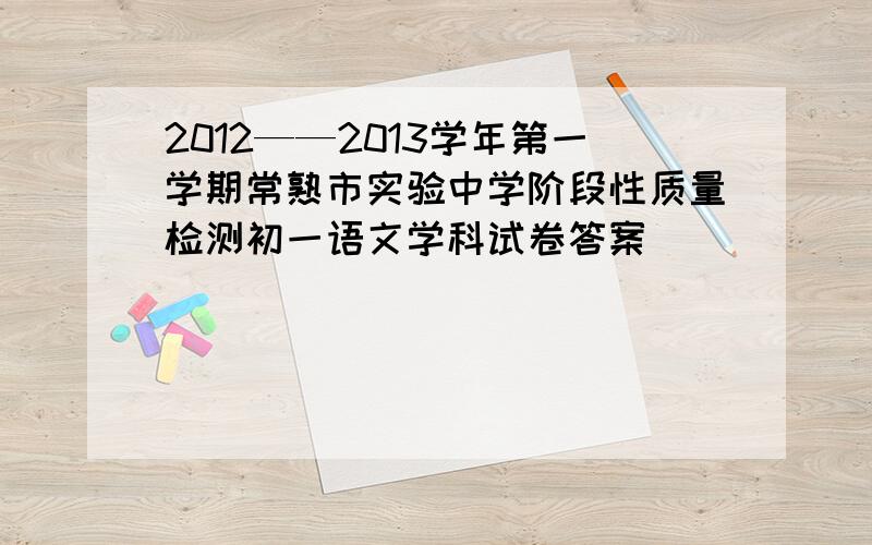 2012——2013学年第一学期常熟市实验中学阶段性质量检测初一语文学科试卷答案