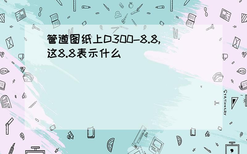 管道图纸上D300-8.8,这8.8表示什么