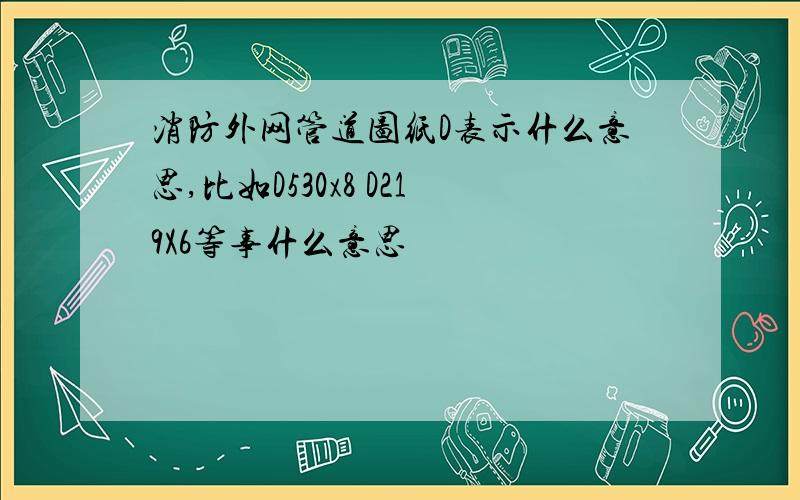 消防外网管道图纸D表示什么意思,比如D530x8 D219X6等事什么意思