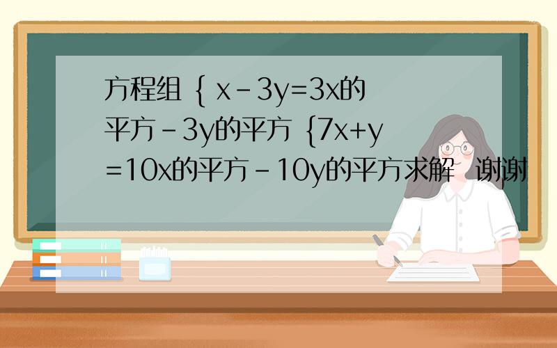 方程组 { x-3y=3x的平方-3y的平方 {7x+y=10x的平方-10y的平方求解  谢谢